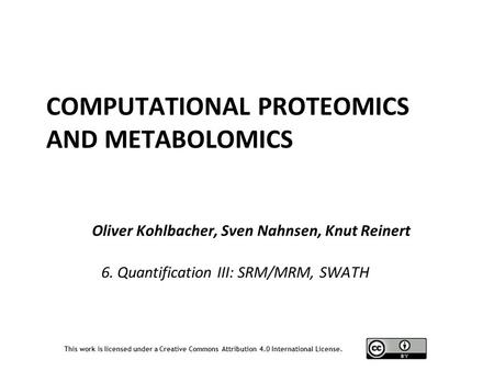 This work is licensed under a Creative Commons Attribution 4.0 International License. Oliver Kohlbacher, Sven Nahnsen, Knut Reinert COMPUTATIONAL PROTEOMICS.