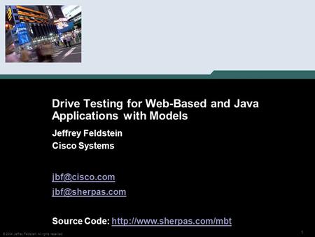 1 © 2004 Jeffrey Feldstein. All rights reserved. Drive Testing for Web-Based and Java Applications with Models Jeffrey Feldstein Cisco Systems