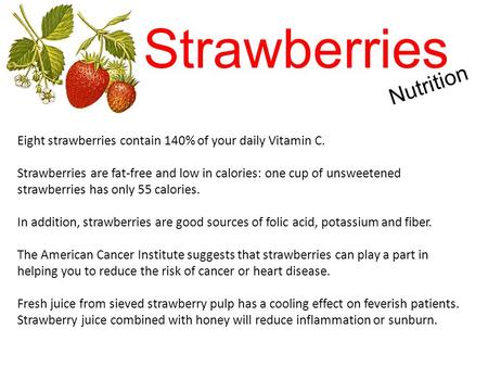 Strawberries Eight strawberries contain 140% of your daily Vitamin C. Strawberries are fat-free and low in calories: one cup of unsweetened strawberries.