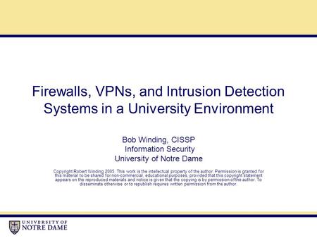 Firewalls, VPNs, and Intrusion Detection Systems in a University Environment Bob Winding, CISSP Information Security University of Notre Dame Copyright.