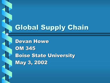 Global Supply Chain Devan Howe OM 345 Boise State University May 3, 2002.