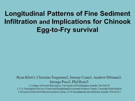 Longitudinal Patterns of Fine Sediment Infiltration and Implications for Chinook Egg-to-Fry survival Ryan Klett1, Christian Torgersen2, Jeremy Cram1, Andrew.