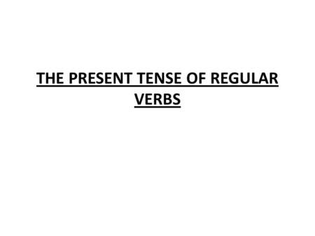 THE PRESENT TENSE OF REGULAR VERBS