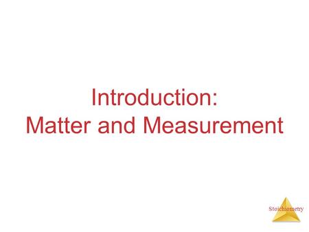 Stoichiometry Introduction: Matter and Measurement.