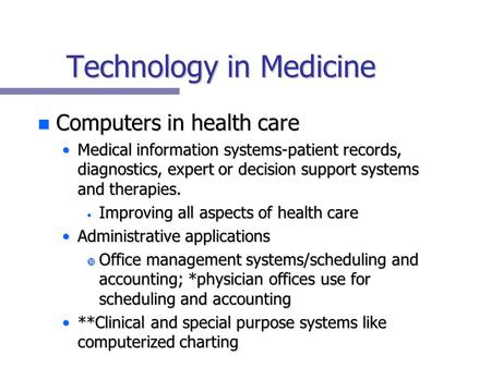 Technology in Medicine n Computers in health care Medical information systems-patient records, diagnostics, expert or decision support systems and therapies.Medical.