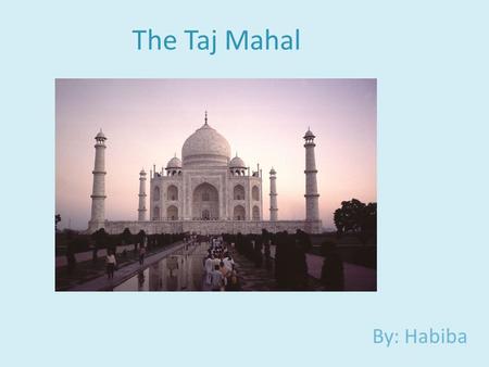 The Taj Mahal By: Habiba. What Is The Taj Mahal? The Taj Mahal is a White Marble Mausoleum built in the city of Agra, India.