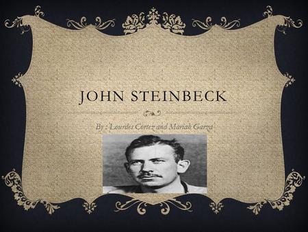 JOHN STEINBECK By : Lourdes Cortez and Mariah Garza.