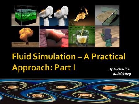 By Michael Su 04/16/2009.  Introduction  Fluid characteristics  Navier-Stokes equation  Eulerian vs. Lagrangian approach  Dive into the glory detail.