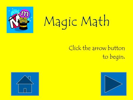 Magic Math Click the arrow button to begin. Count by tens. 10, 15, 20, 25, 30, 35, 40, 45, 50, 55 10, 9, 8, 7, 6, 5, 4, 3, 2, 1 10, 20, 30, 40, 50, 60,