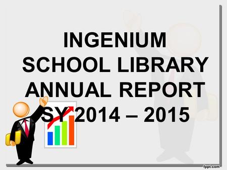 INGENIUM SCHOOL LIBRARY ANNUAL REPORT SY 2014 – 2015.