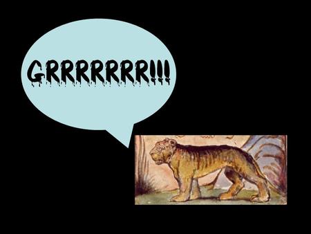 Grrrrrrr!!! Tyger! Tyger! burning bright, In the forests of the night, What immortal hand or eye Could frame thy fearful symmetry? In what distant.