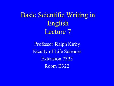 Basic Scientific Writing in English Lecture 7 Professor Ralph Kirby Faculty of Life Sciences Extension 7323 Room B322.