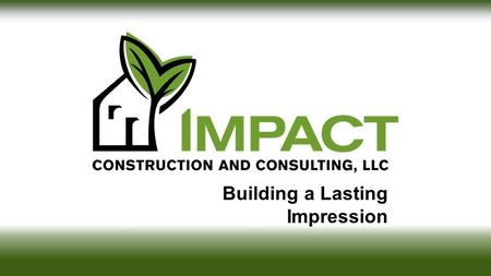 Building a Lasting Impression. Mission Impact Construction is a mission- driven organization. We are committed to our core principles of client-service,