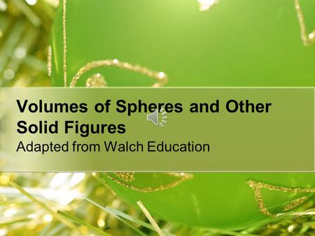 Volumes of Spheres and Other Solid Figures Adapted from Walch Education.