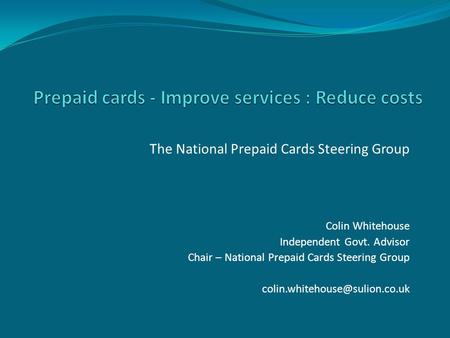 The National Prepaid Cards Steering Group Colin Whitehouse Independent Govt. Advisor Chair – National Prepaid Cards Steering Group