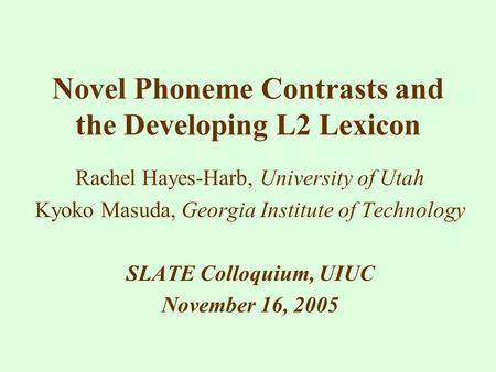 Novel Phoneme Contrasts and the Developing L2 Lexicon Rachel Hayes-Harb, University of Utah Kyoko Masuda, Georgia Institute of Technology SLATE Colloquium,