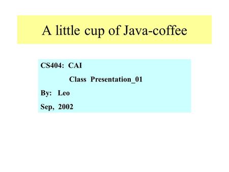 A little cup of Java-coffee CS404: CAI Class Presentation_01 By: Leo Sep, 2002.