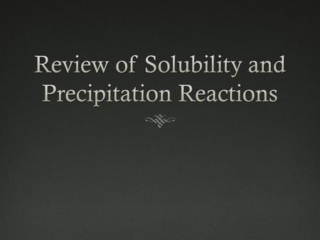 Review of Solubility and Precipitation Reactions