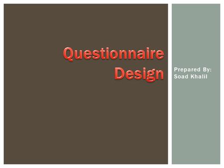 Prepared By: Soad Khalil.  A questionnaire is a written or printed form used in gathering information on some subject or subjects consisting of a list.