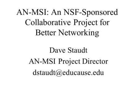 AN-MSI: An NSF-Sponsored Collaborative Project for Better Networking Dave Staudt AN-MSI Project Director