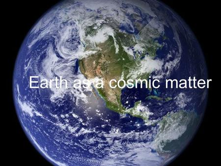 Earth as a cosmic matter. The Solar System Desk or round shape? Elliptical orbits? The Sun-Centre of the Universe? Heliocentric system Gravitation Mikulas.