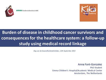 Anna Font-Gonzalez PhD Student Emma Children’s Hospital/Academic Medical Center Amsterdam, The Netherlands Burden of disease in childhood cancer survivors.