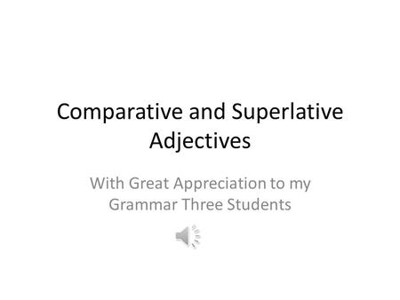 Comparative and Superlative Adjectives With Great Appreciation to my Grammar Three Students.