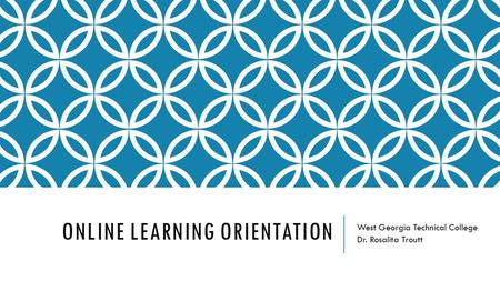 ONLINE LEARNING ORIENTATION West Georgia Technical College Dr. Rosalita Troutt.