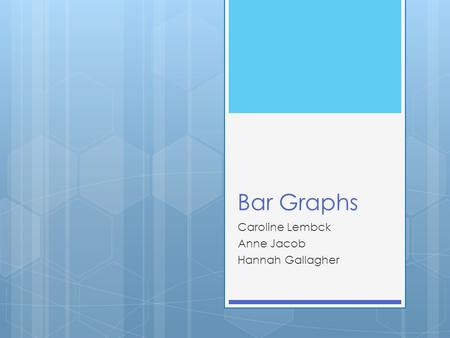 Bar Graphs Caroline Lembck Anne Jacob Hannah Gallagher.