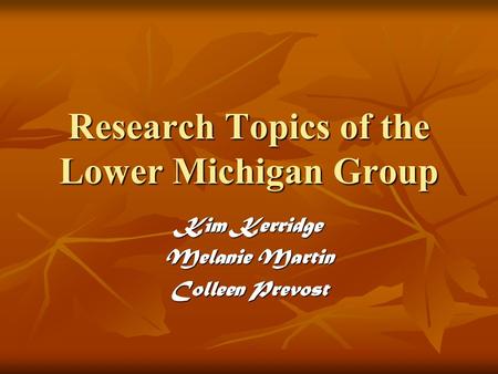 Research Topics of the Lower Michigan Group Kim Kerridge Melanie Martin Colleen Prevost.