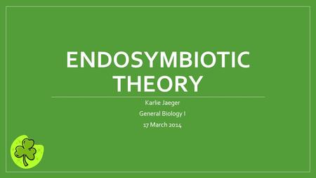 ENDOSYMBIOTIC THEORY Karlie Jaeger General Biology I 17 March 2014.