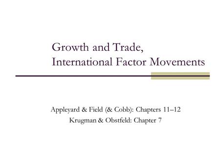 Growth and Trade, International Factor Movements Appleyard & Field (& Cobb): Chapters 11–12 Krugman & Obstfeld: Chapter 7.