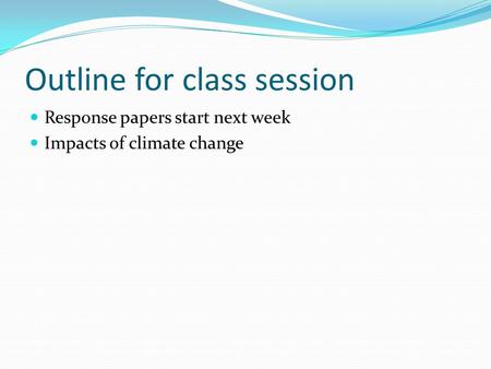 Outline for class session Response papers start next week Impacts of climate change.