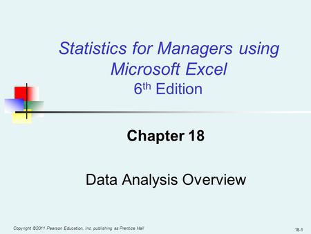 Copyright ©2011 Pearson Education, Inc. publishing as Prentice Hall 18-1 Chapter 18 Data Analysis Overview Statistics for Managers using Microsoft Excel.