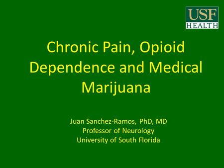 Chronic Pain, Opioid Dependence and Medical Marijuana Juan Sanchez-Ramos, PhD, MD Professor of Neurology University of South Florida.