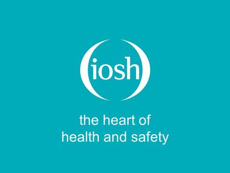 The heart of health and safety. Five years on – the experience of using the IOSH Workplace Hazard Awareness Course Jill Joyce BA Hons, MSc, DMS, CMIOSH,