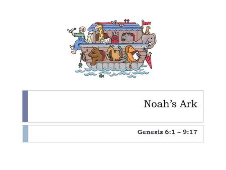 Noah’s Ark Genesis 6:1 – 9:17. God looked down at His people and was very disappointed. The people on His earth were cruel and bad. All except one – his.