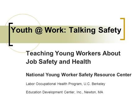 Work: Talking Safety Teaching Young Workers About Job Safety and Health National Young Worker Safety Resource Center Labor Occupational Health.