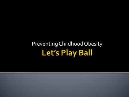 Preventing Childhood Obesity  Target children ages 5-12  Get them away from the TV and videogames and outside being physically active  Discussions.