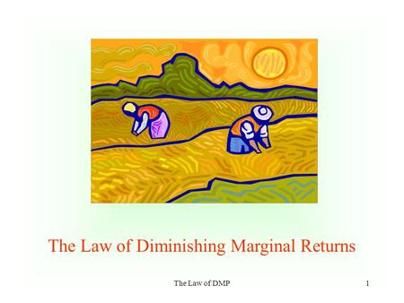 The Law of DMP1 The Law of Diminishing Marginal Returns.