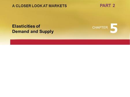 5 PART 2 Elasticities of Demand and Supply A CLOSER LOOK AT MARKETS