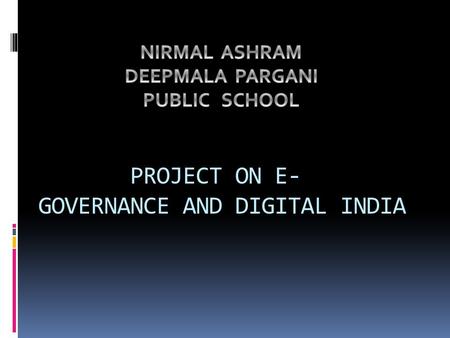 PROJECT ON E- GOVERNANCE AND DIGITAL INDIA ABOUT E-GOVERNANCE E-governance is a wonderful tool to bring transparency, accountability and whistle blowing.