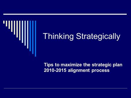 Thinking Strategically Tips to maximize the strategic plan 2010-2015 alignment process.