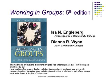 ©2010, 2007, 2003 Pearson Education, Inc. Working in Groups: 5 th edition This multimedia product and its contents are protected under copyright law. The.