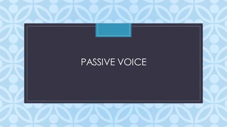 C PASSIVE VOICE. What is passive voice? form of “to be” + past participle = passive voice A passive construction occurs when you make the object of an.