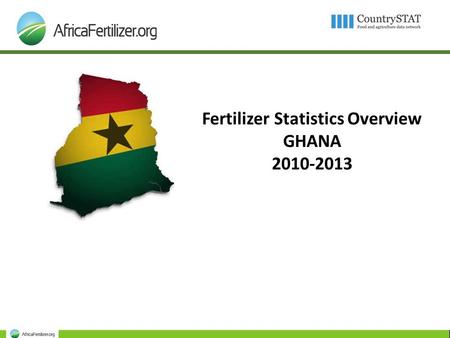 Fertilizer Statistics Overview GHANA 2010-2013. Outline 1. Production 2. Imports 3. Exports 4. Origins and Destinations 5. Utilization 6. Consumption.