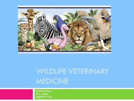 WILDLIFE VETERINARY MEDICINE Khalia Brisco Mrs. Jones English IV-2A.