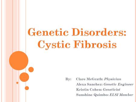 By: Clare McGrath: Physician Alexa Sanchez: Genetic Engineer Kristin Cohen: Geneticist Sunshine Quimbo: ELSI Member.