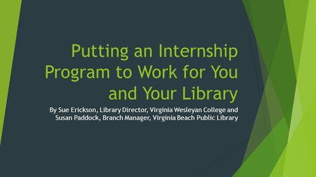 Putting an Internship Program to Work for You and Your Library By Sue Erickson, Library Director, Virginia Wesleyan College and Susan Paddock, Branch Manager,