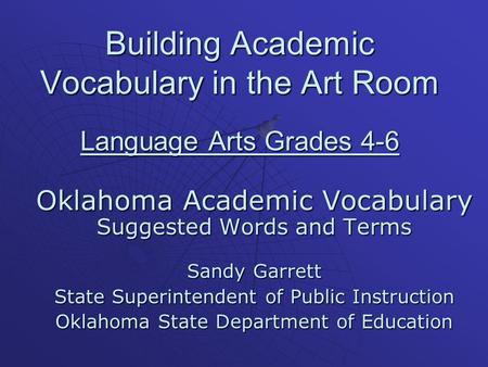 Building Academic Vocabulary in the Art Room Language Arts Grades 4-6 Oklahoma Academic Vocabulary Suggested Words and Terms Sandy Garrett State Superintendent.